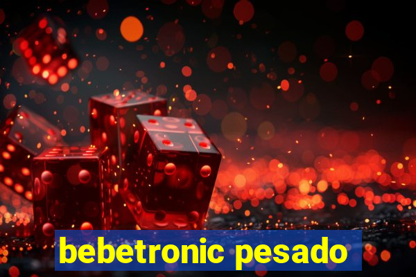 bebetronic pesado